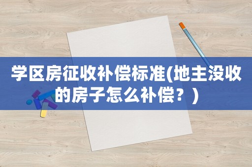 學區房征收補償標準(地主沒收的房子怎么補償？)