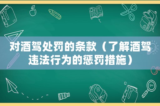 對酒駕處罰的條款（了解酒駕違法行為的懲罰措施）
