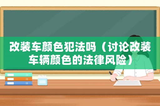 改裝車顏色犯法嗎（討論改裝車輛顏色的法律風險）