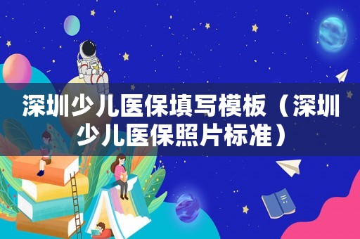 深圳少兒醫保填寫模板（深圳少兒醫保照片標準）