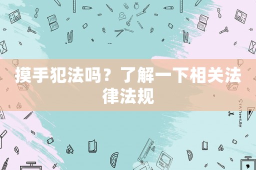摸手犯法嗎？了解一下相關(guān)法律法規(guī)