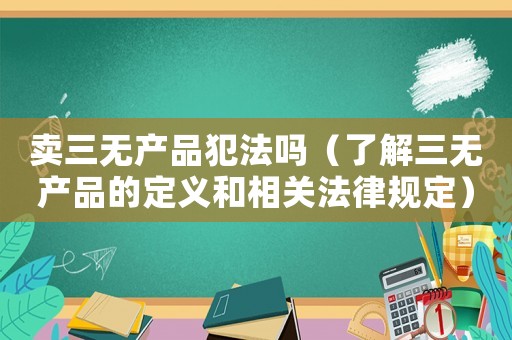 賣三無產品犯法嗎（了解三無產品的定義和相關法律規定）
