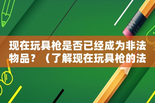 現在玩具槍是否已經成為非法物品？（了解現在玩具槍的法律規定）