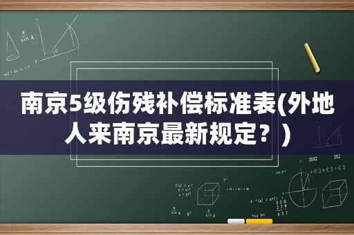 南京5級傷殘補(bǔ)償標(biāo)準(zhǔn)表(外地人來南京最新規(guī)定？)