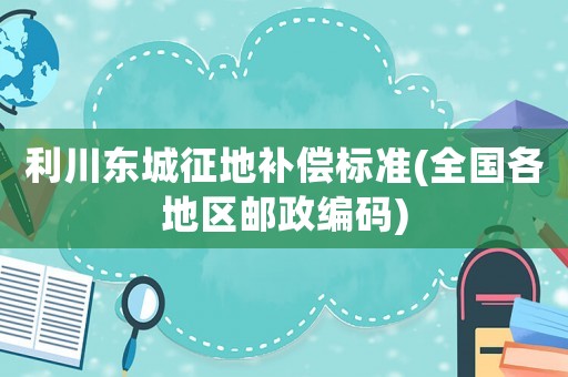 利川東城征地補償標準(全國各地區郵政編碼)