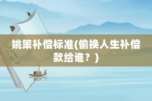 姚策補償標準(偷換人生補償款給誰？)