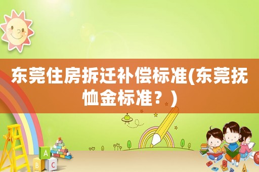 東莞住房拆遷補償標準(東莞撫恤金標準？)