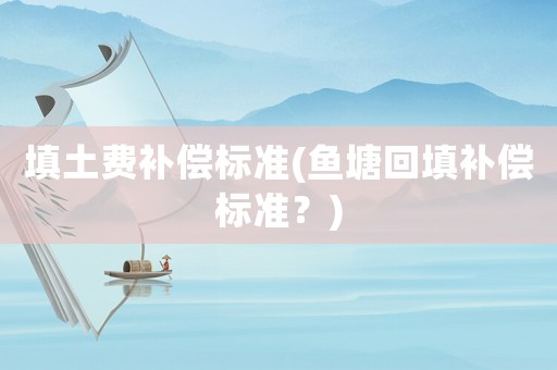 填土費補償標準(魚塘回填補償標準？)