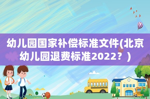 幼兒園國家補償標準文件(北京幼兒園退費標準2022？)