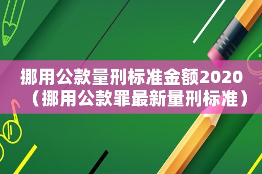 挪用公款量刑標準金額2020（挪用公款罪最新量刑標準）