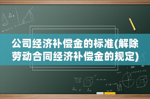 公司經濟補償金的標準(解除勞動合同經濟補償金的規定)