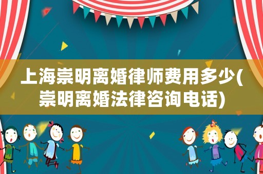 上海崇明離婚律師費用多少(崇明離婚法律咨詢電話)