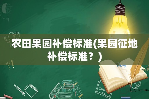 農田果園補償標準(果園征地補償標準？)