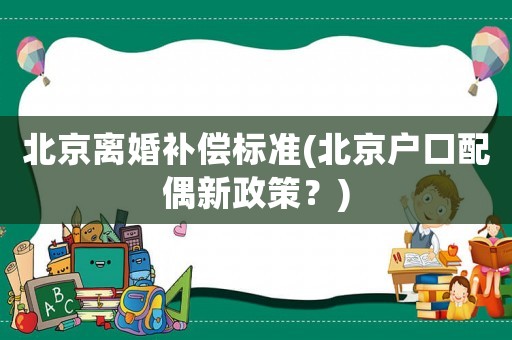 北京離婚補(bǔ)償標(biāo)準(zhǔn)(北京戶口配偶新政策？)
