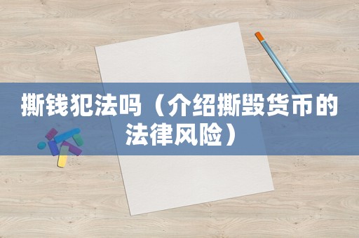 撕錢犯法嗎（介紹撕毀貨幣的法律風險）