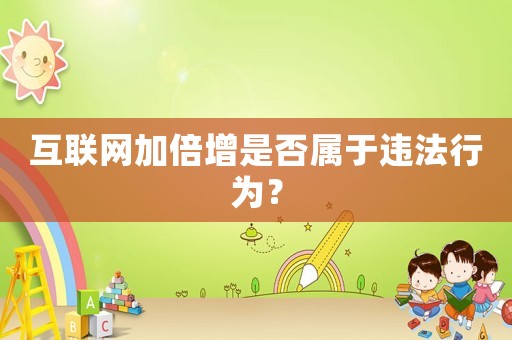 互聯(lián)網(wǎng)加倍增是否屬于違法行為？