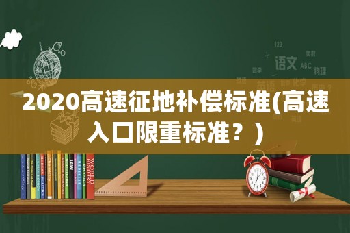 2020高速征地補償標準(高速入口限重標準？)