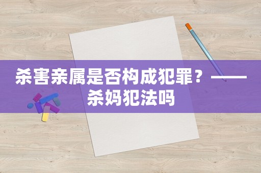 殺害親屬是否構成犯罪？——殺媽犯法嗎