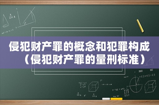 侵犯財產罪的概念和犯罪構成（侵犯財產罪的量刑標準）