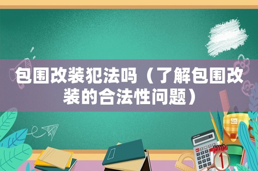 包圍改裝犯法嗎（了解包圍改裝的合法性問題）