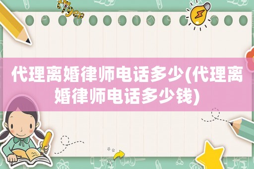 代理離婚律師電話多少(代理離婚律師電話多少錢)
