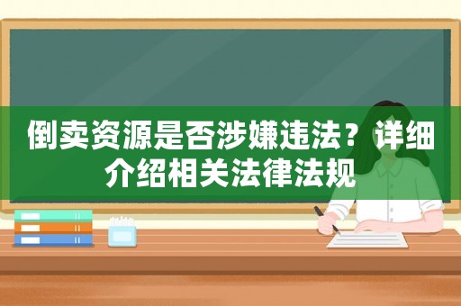 倒賣資源是否涉嫌違法？詳細介紹相關法律法規