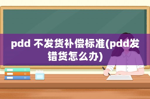pdd 不發貨補償標準(pdd發錯貨怎么辦)