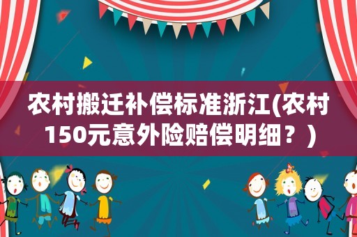 農(nóng)村搬遷補(bǔ)償標(biāo)準(zhǔn)浙江(農(nóng)村150元意外險(xiǎn)賠償明細(xì)？)