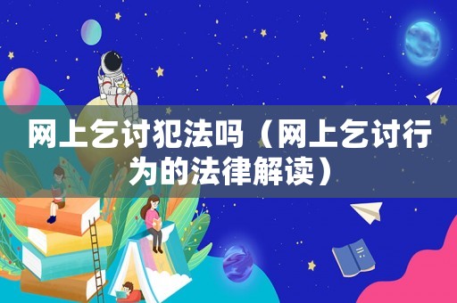網上乞討犯法嗎（網上乞討行為的法律解讀）