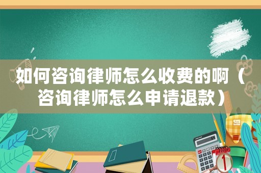 如何咨詢律師怎么收費的啊（咨詢律師怎么申請退款）