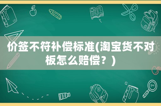 價簽不符補償標準(淘寶貨不對板怎么賠償？)