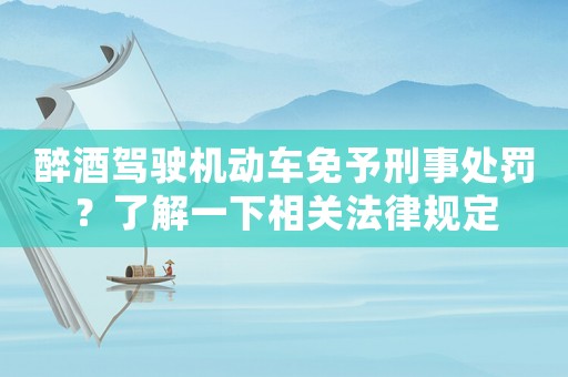 醉酒駕駛機動車免予刑事處罰？了解一下相關(guān)法律規(guī)定