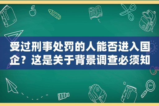 受過刑事處罰的人能否進入國企？這是關于背景調查必須知道的事項