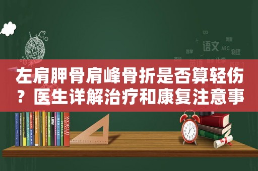 左肩胛骨肩峰骨折是否算輕傷？醫(yī)生詳解治療和康復(fù)注意事項