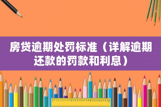 房貸逾期處罰標準（詳解逾期還款的罰款和利息）