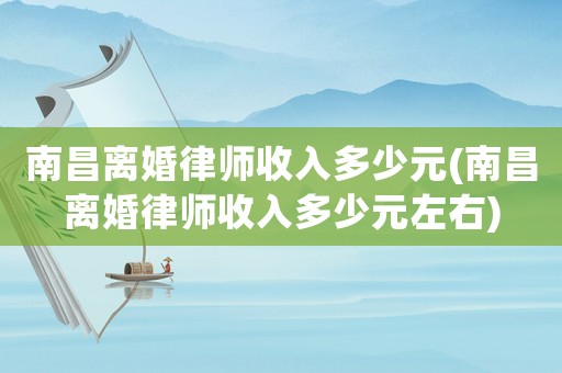南昌離婚律師收入多少元(南昌離婚律師收入多少元左右)