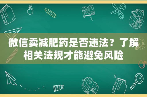 微信賣減肥藥是否違法？了解相關(guān)法規(guī)才能避免風(fēng)險(xiǎn)