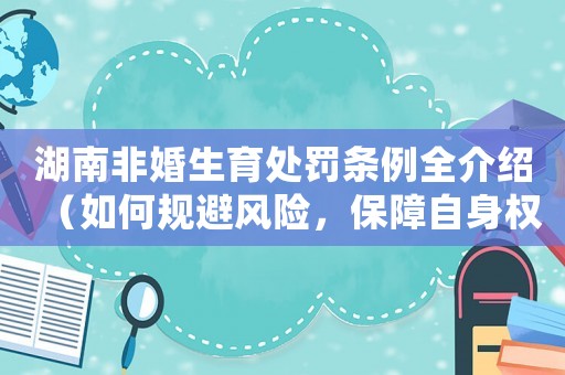 湖南非婚生育處罰條例全介紹（如何規避風險，保障自身權益）