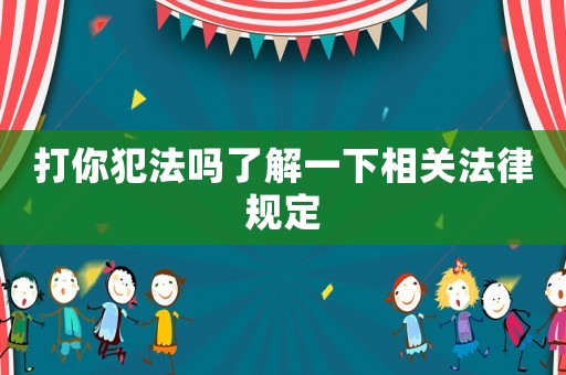 打你犯法嗎了解一下相關法律規定