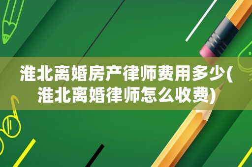淮北離婚房產律師費用多少(淮北離婚律師怎么收費)