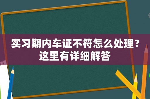 實習期內車證不符怎么處理？這里有詳細解答