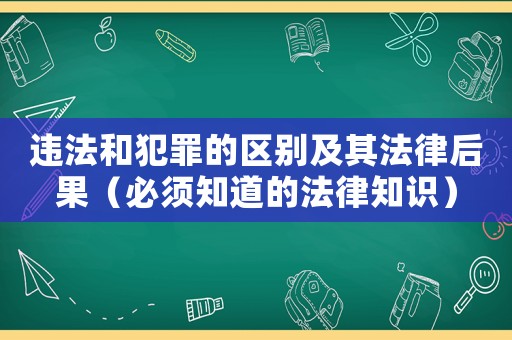 違法和犯罪的區(qū)別及其法律后果（必須知道的法律知識(shí)）