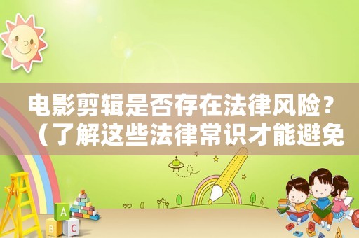 電影剪輯是否存在法律風險？（了解這些法律常識才能避免風險）