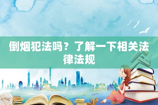 倒煙犯法嗎？了解一下相關法律法規(guī)