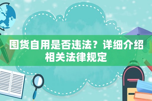 囤貨自用是否違法？詳細(xì)介紹相關(guān)法律規(guī)定