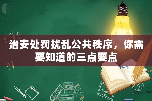 治安處罰擾亂公共秩序，你需要知道的三點要點