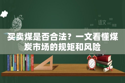 買賣煤是否合法？一文看懂煤炭市場的規矩和風險