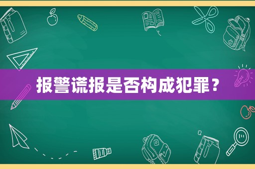 報警謊報是否構(gòu)成犯罪？