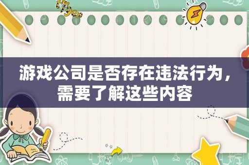 游戲公司是否存在違法行為，需要了解這些內(nèi)容