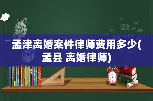 孟津離婚案件律師費用多少(孟縣 離婚律師)